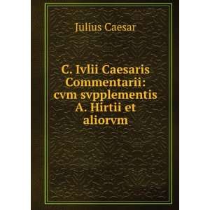 Ivlii Caesaris Commentarii cvm svpplementis A. Hirtii et aliorvm 