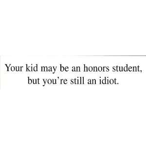 YOUR KID MAY BE AN HONORS STUDENT, BUT YOURE STILL AN IDIOT. decal 