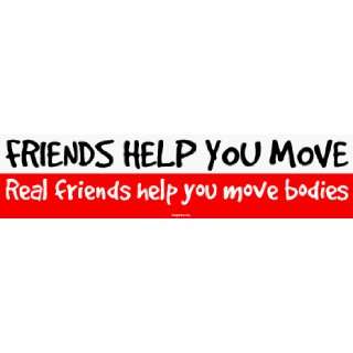  FRIENDS HELP YOU MOVE Real friends help you move bodies 