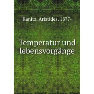    Temperatur und lebensvorgÃ¤nge: Aristides, 1877  Kanitz: Books
