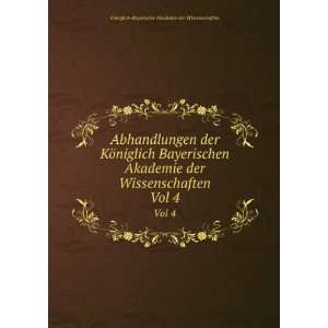   . Vol 4: KÃ¶niglich Bayerische Akademie der Wissenschaften: Books