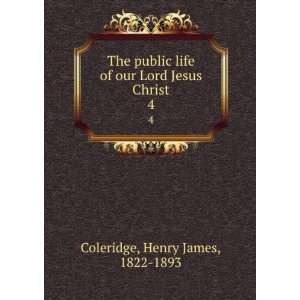  The public life of our Lord Jesus Christ. 4: Henry James 