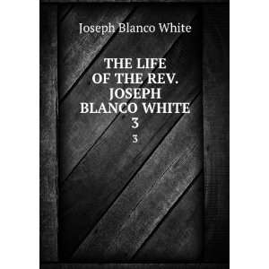   REV. JOSEPH BLANCO WHITE. 3 Joseph Blanco White  Books