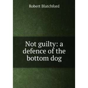  Not guilty a defence of the bottom dog Robert Blatchford Books