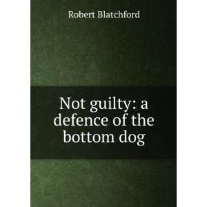    Not guilty: a defence of the bottom dog: Robert Blatchford: Books