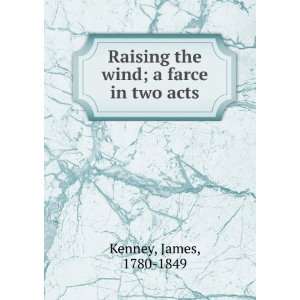    Raising the wind, a farce, in two acts. James Kenney Books