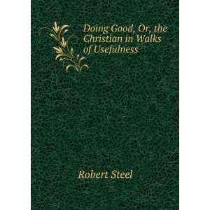   Good, Or, the Christian in Walks of Usefulness Robert Steel Books