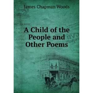  A Child of the People and Other Poems James Chapman Woods 