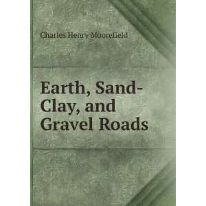    Earth, Sand Clay, and Gravel Roads Charles Henry Moorefield Books