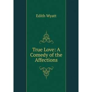  True Love: A Comedy of the Affections: Edith Wyatt: Books