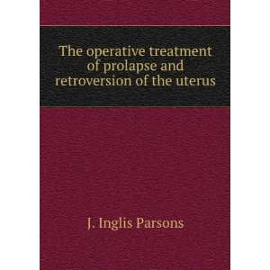 The Operative Treatment of Prolapse and Retroversion of the Uterus J 