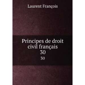   Principes de droit civil franÃ§ais. 30: Laurent FranÃ§ois: Books