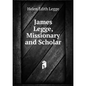    James Legge, Missionary and Scholar Helen Edith Legge Books