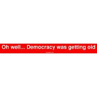    Oh well Democracy was getting old Bumper Sticker: Automotive