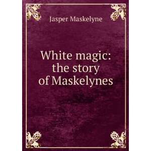    White magic the story of Maskelynes Jasper Maskelyne Books