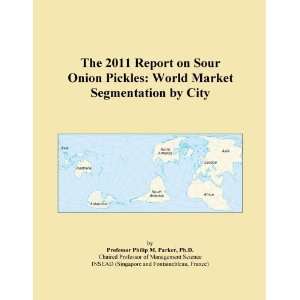 The 2011 Report on Sour Onion Pickles World Market Segmentation by 
