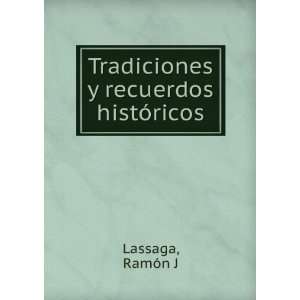  Tradiciones y recuerdos histÃ³ricos RamÃ³n J Lassaga 