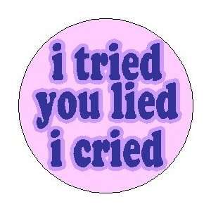  i tried / you lied / i cried 1.25 Pinback Button Badge 