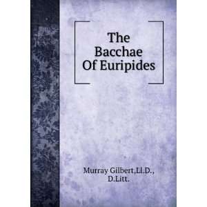    The Bacchae Of Euripides Ll.D., D.Litt. Murray Gilbert Books