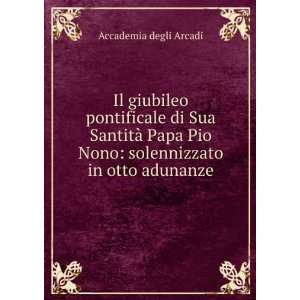   Pio Nono solennizzato in otto adunanze Accademia degli Arcadi Books
