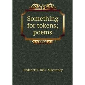  Something for tokens; poems Frederick T. 1887  Macartney Books