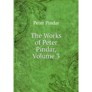  The Works of Peter Pindar, Volume 3 Peter Pindar Books