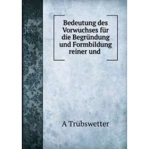   BegrÃ¼ndung und Formbildung reiner und . A TrÃ¼bswetter Books