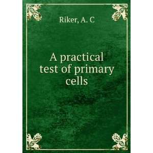  A practical test of primary cells: A. C Riker: Books