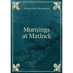  Mornings at Matlock R Shelton 1809 1880 Mackenzie Books
