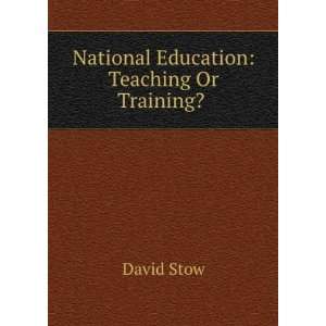    National Education Teaching Or Training? . David Stow Books