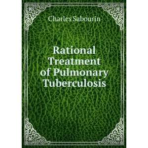  Rational Treatment of Pulmonary Tuberculosis Charles Sabourin Books