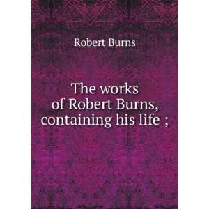   The works of Robert Burns; containing his life; Robert Burns Books