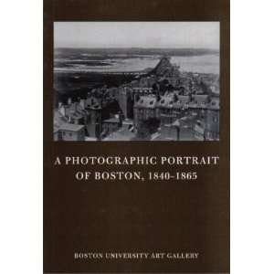  A Photographic Portrait of Boston, 1840 1865 