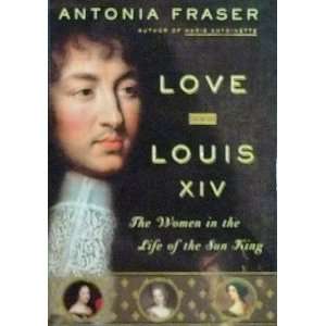  Love and Louis XIV The Women in the Life of the Sun King 
