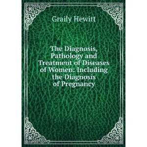 The Diagnosis, Pathology and Treatment of Diseases of Women Including 