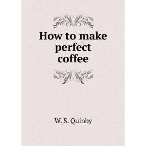 How to make perfect coffee. 1832 W. S. Quinby  Books