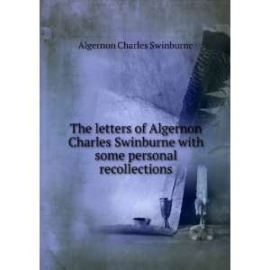   Algernon Charles Swinburne with some personal recollections: Algernon