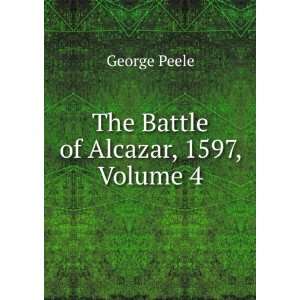  The Battle of Alcazar, 1597, Volume 4 George Peele Books