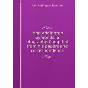 John Addington Symonds; a biography. Compiled from his papers and 